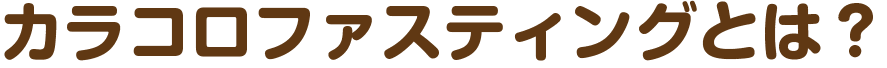カラコロファスティングとは？